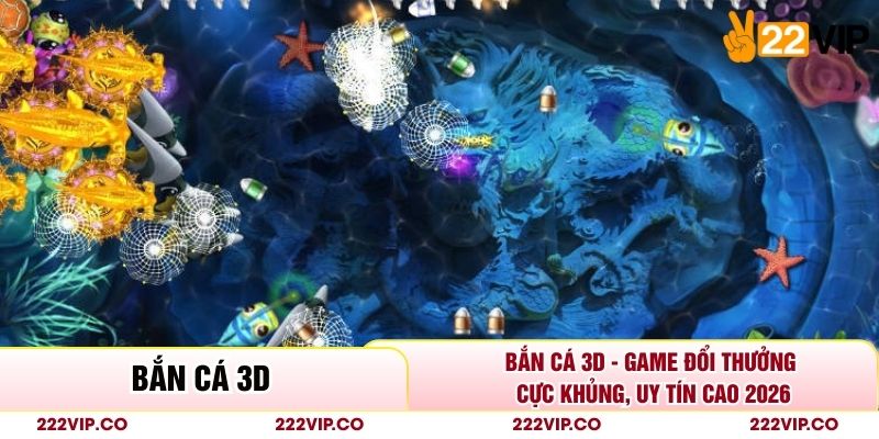 Bắn Cá 3D - Game Đổi Thưởng Cực Khủng, Uy Tín Cao 2026
