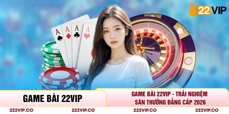 Game Bài 22VIP - Trải Nghiệm Săn Thưởng Đẳng Cấp 2026