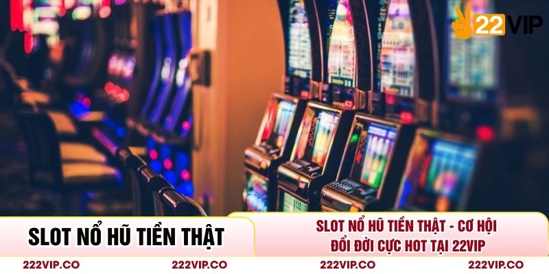 Slot Nổ Hũ Tiền Thật - Cơ Hội Đổi Đời Cực Hot Tại 22VIP